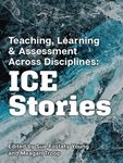 Teaching, Learning, and Assessment Across the Disciplines: ICE Stories by Sue Fostaty Young, Meagan Troop, Jenn Stephenson, Kip Pegley, John Johnston, Mavis Morton, Christa Bracci, Anne O'Riordan, Val Michaelson, Kanonhsyonne Janice Hill, and Shayna Watson