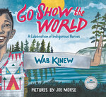 Go Show the World: A Celebration of Indigenous Heroes by Wab Kinew and Joe Morse