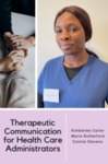 Therapeutic Communication for Health Care Administrators by Kimberlee Carter, Marie Rutherford, and Connie Stevens